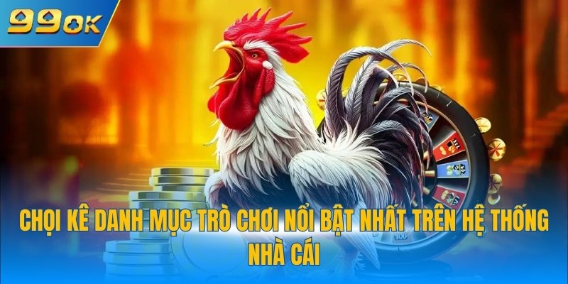 Chọi kê danh mục trò chơi nổi bật nhất trên hệ thống nhà cái