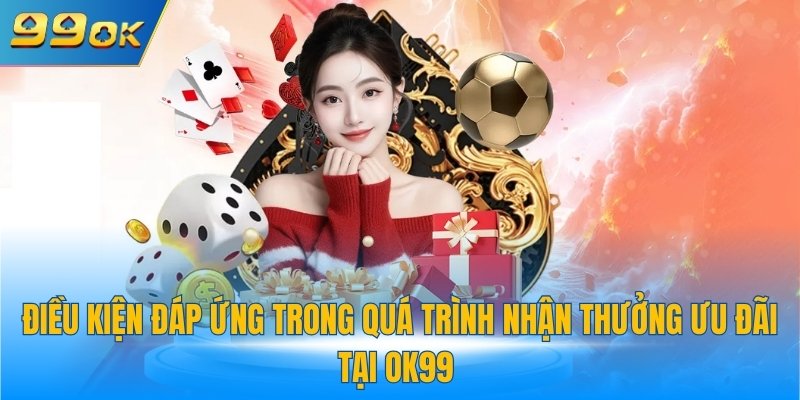 Điều kiện đáp ứng trong quá trình nhận thưởng ưu đãi tại 99OK
