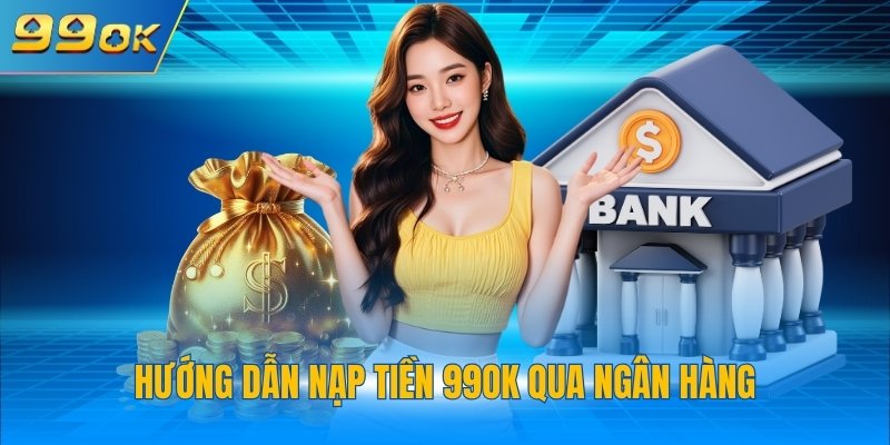 Hướng dẫn nạp tiền 99OK qua ngân hàng