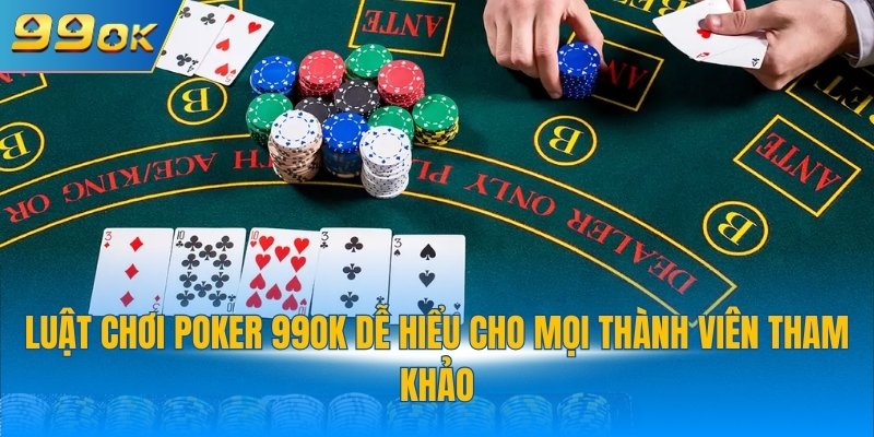 Luật chơi Poker 99OK dễ hiểu cho mọi thành viên tham khảo
